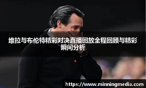 维拉与布伦特精彩对决直播回放全程回顾与精彩瞬间分析