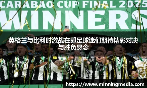 英格兰与比利时激战在即足球迷们期待精彩对决与胜负悬念