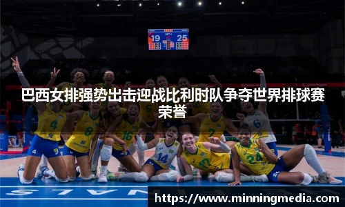 巴西女排强势出击迎战比利时队争夺世界排球赛荣誉
