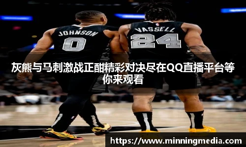 灰熊与马刺激战正酣精彩对决尽在QQ直播平台等你来观看