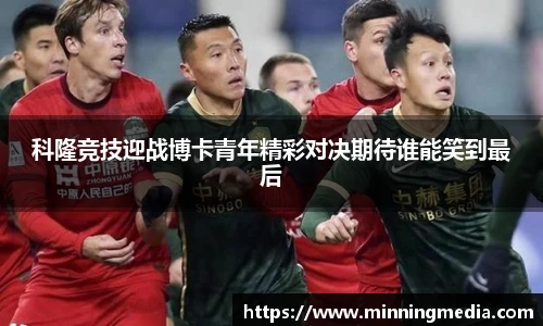 科隆竞技迎战博卡青年精彩对决期待谁能笑到最后