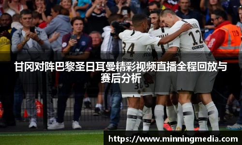 甘冈对阵巴黎圣日耳曼精彩视频直播全程回放与赛后分析