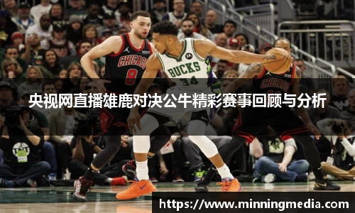 央视网直播雄鹿对决公牛精彩赛事回顾与分析