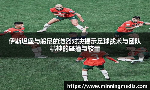 伊斯坦堡与般尼的激烈对决揭示足球战术与团队精神的碰撞与较量